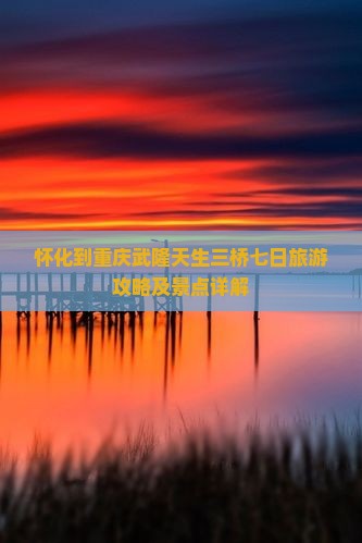 怀化到重庆武隆天生三桥七日游