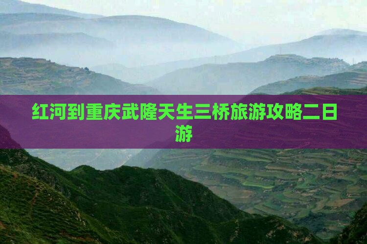红河到重庆武隆天生三桥二日游