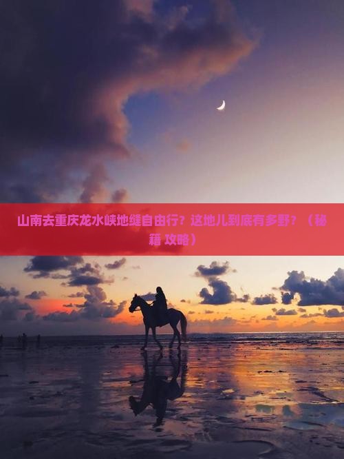 山南去重庆龙水峡地缝自由行