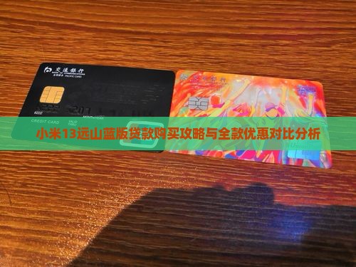 小米13远山蓝版贷款购买攻略与全款优惠对比分析