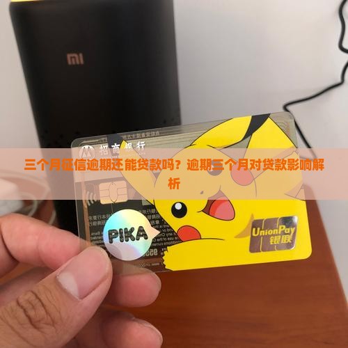 三个月征信逾期还能贷款吗？逾期三个月对贷款影响解析