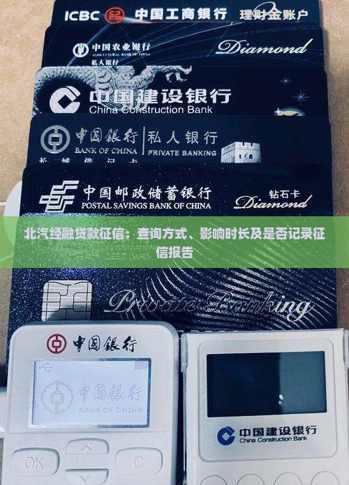 北汽经融贷款征信：查询方式、影响时长及是否记录征信报告