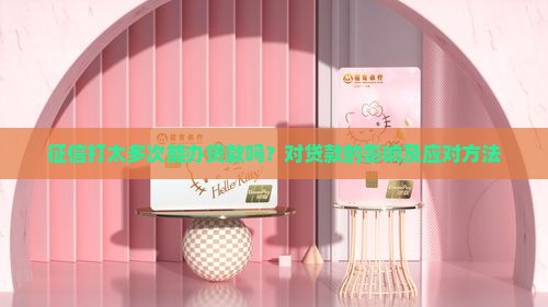 征信打太多次能办贷款吗？对贷款的影响及应对方法