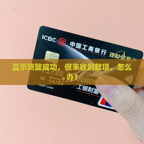 显示贷款成功，但未收到款项，怎么办？