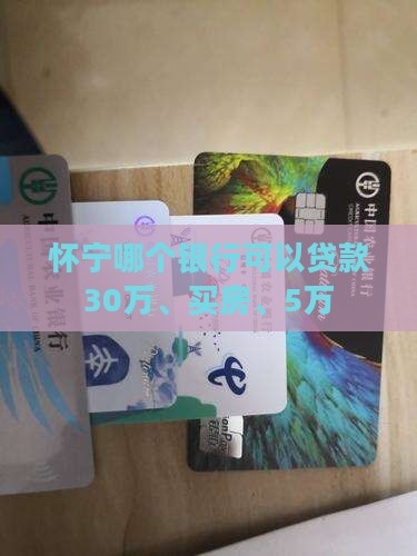 怀宁哪个银行可以贷款30万、买房、5万