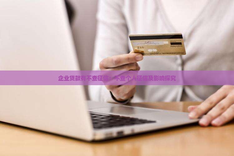 企业贷款有不查征信：不查个人征信及影响探究
