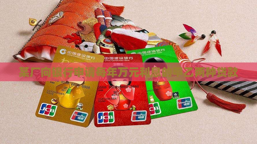 某厂向银行申请每年万元利息的甲乙两种贷款