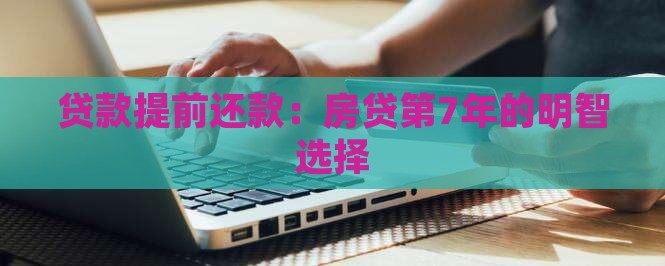 贷款提前还款：房贷第7年的明智选择