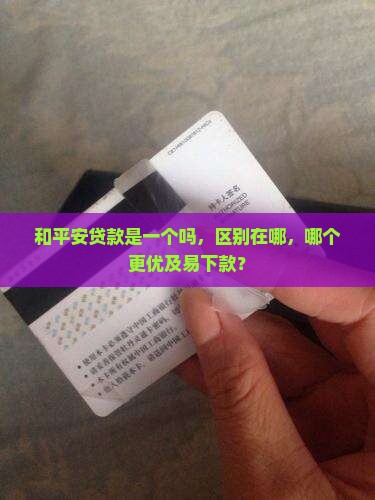 和平安贷款是一个吗，区别在哪，哪个更优及易下款？