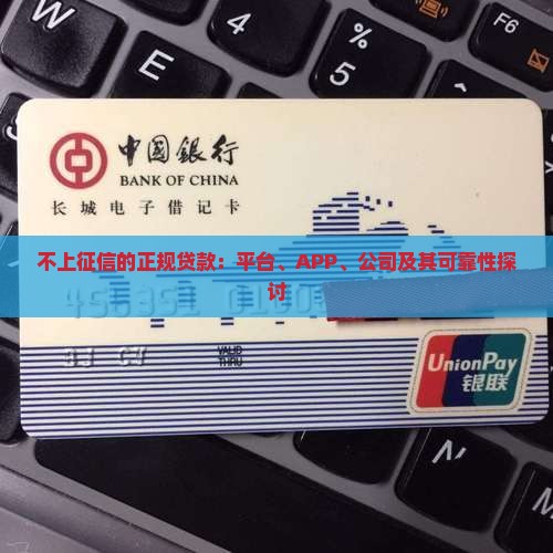 不上征信的正规贷款：平台、APP、公司及其可靠性探讨