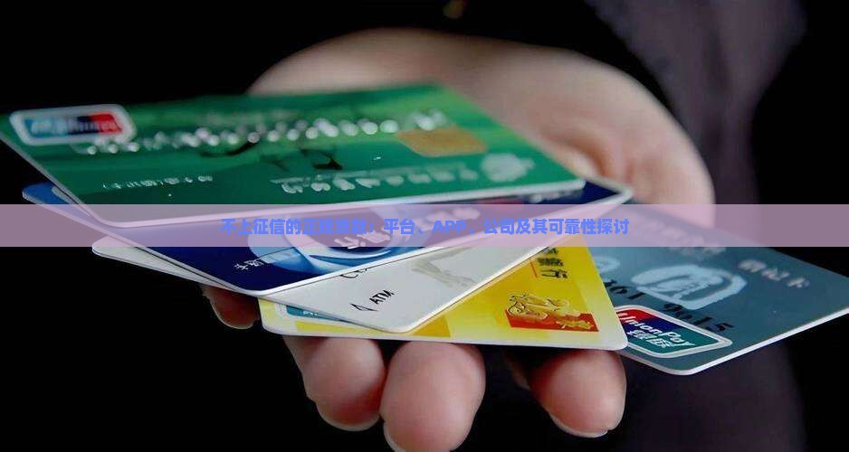 不上征信的正规贷款：平台、APP、公司及其可靠性探讨