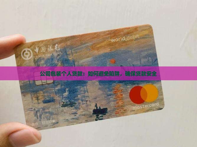 公司包装个人贷款：如何避免陷阱，确保贷款安全
