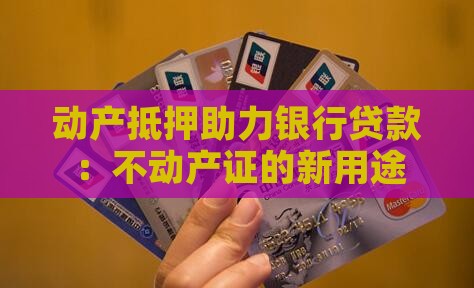 动产抵押助力银行贷款：不动产证的新用途