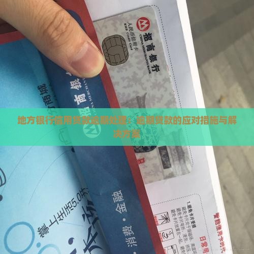 地方银行信用贷款逾期处理：逾期贷款的应对措施与解决方案