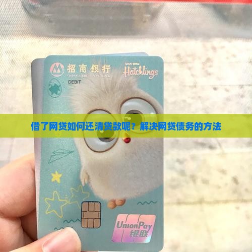 借了网贷如何还清贷款呢？解决网贷债务的方法