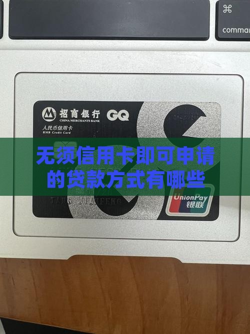 无须信用卡即可申请的贷款方式有哪些