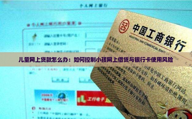 儿童网上贷款怎么办：如何控制小孩网上借贷与银行卡使用风险