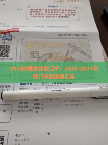 2024好批的贷款口子：2020-2021年热门贷款渠道汇总
