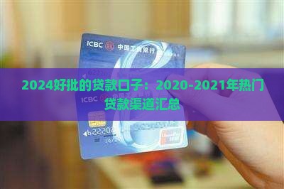 2024好批的贷款口子：2020-2021年热门贷款渠道汇总