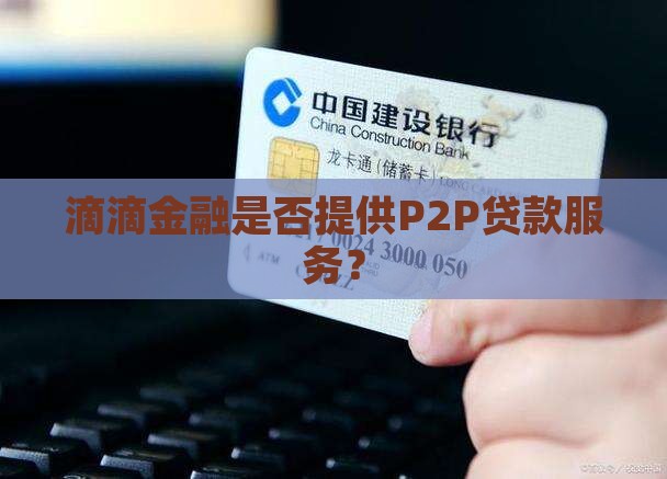滴滴金融是否提供P2P贷款服务？