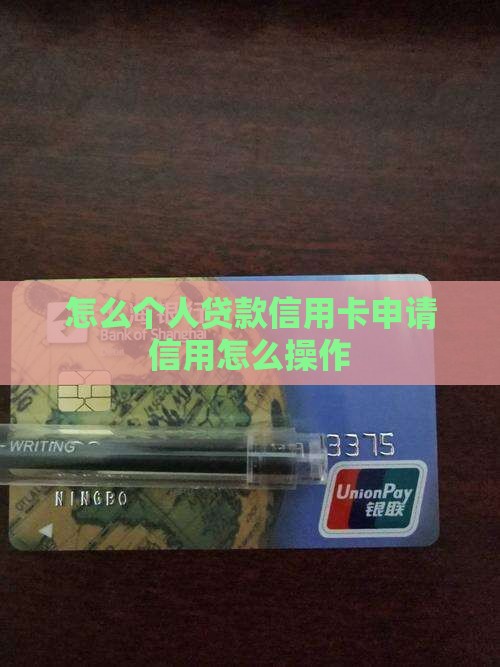 怎么个人贷款信用卡申请信用怎么操作