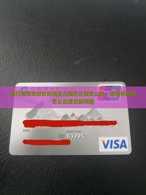 银行信用贷款长时间无力偿还还款怎么办：逾期长时间怎么处理贷款问题
