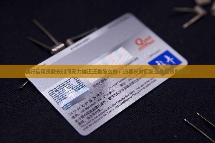 银行信用贷款长时间无力偿还还款怎么办：逾期长时间怎么处理贷款问题