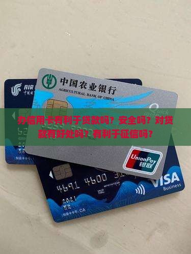 办信用卡有利于贷款吗？安全吗？对贷款有好处吗？有利于征信吗？