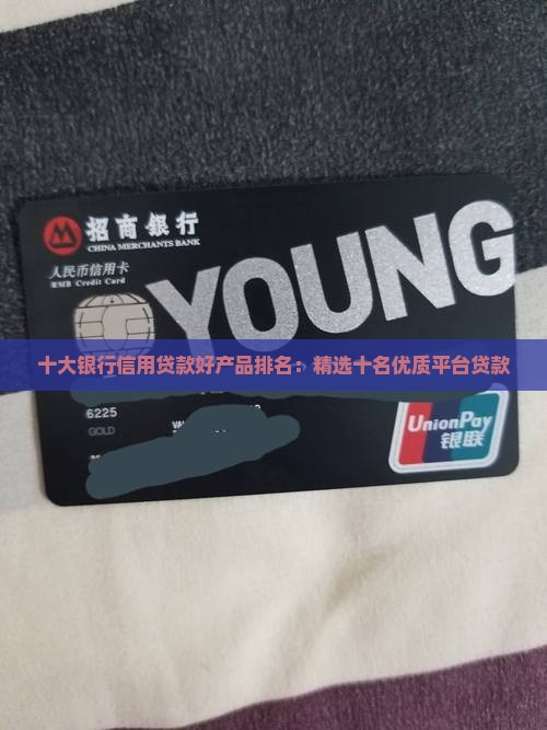 十大银行信用贷款好产品排名：精选十名优质平台贷款