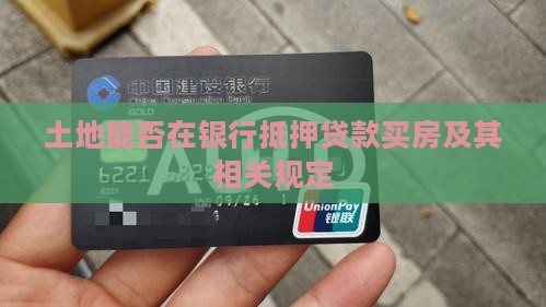 土地能否在银行抵押贷款买房及其相关规定