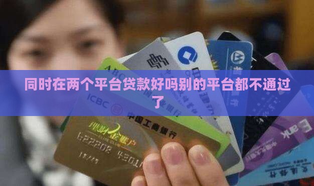 同时在两个平台贷款好吗别的平台都不通过了