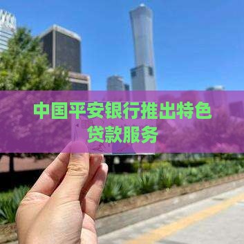 中国平安银行推出特色贷款服务