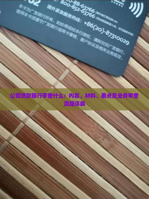 公司贷款银行审查什么：内容、材料、要点及业务审查流程详解