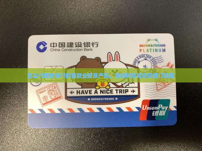 怎么代理各银行的贷款业务及产品，包括利息和合同签订流程