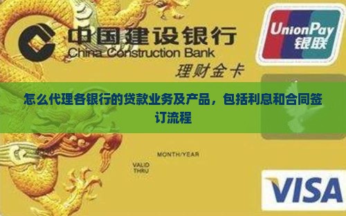 怎么代理各银行的贷款业务及产品，包括利息和合同签订流程