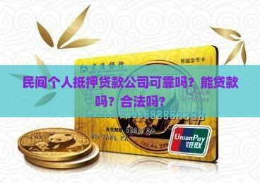 民间个人抵押贷款公司可靠吗？能贷款吗？合法吗？