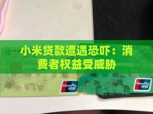 小米贷款遭遇恐吓：消费者权益受威胁