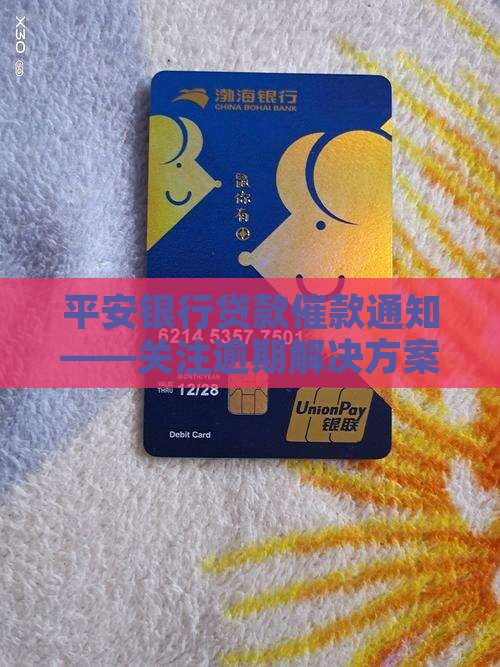 平安银行贷款催款通知——关注逾期解决方案