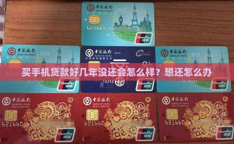 买手机贷款好几年没还会怎么样？想还怎么办