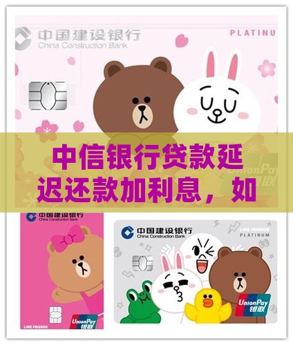 中信银行贷款延迟还款加利息，如何申请延期