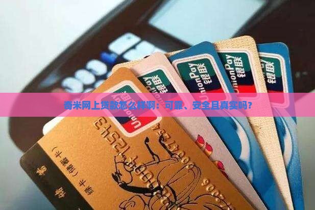 奇米网上贷款怎么样啊：可靠、安全且真实吗？