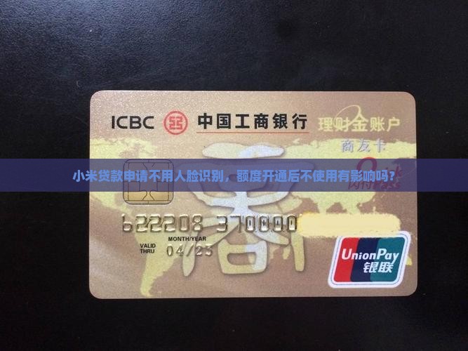 小米贷款申请不用人脸识别，额度开通后不使用有影响吗？