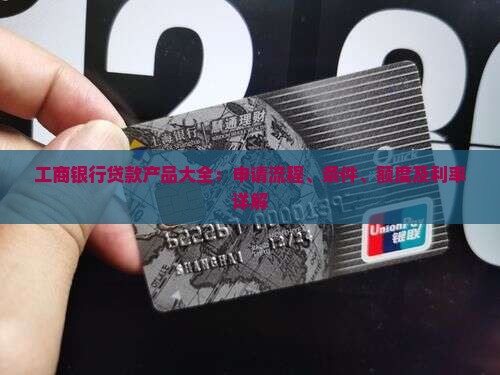 工商银行贷款产品大全：申请流程、条件、额度及利率详解