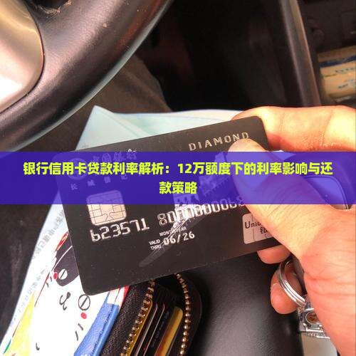 银行信用卡贷款利率解析：12万额度下的利率影响与还款策略