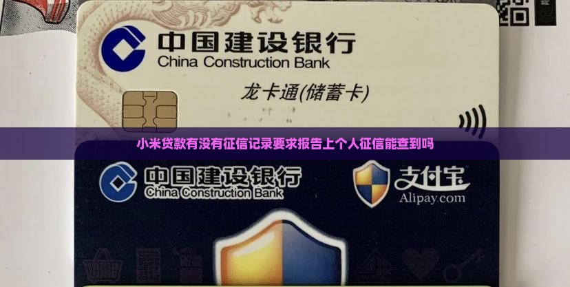 小米贷款有没有征信记录要求报告上个人征信能查到吗