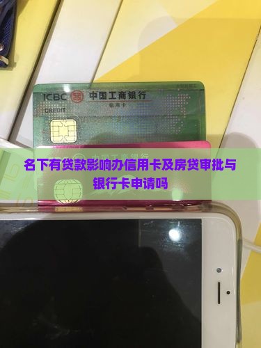名下有贷款影响办信用卡及房贷审批与银行卡申请吗