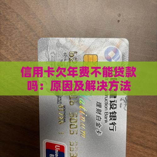 信用卡欠年费不能贷款吗：原因及解决方法