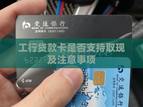工行贷款卡是否支持取现及注意事项