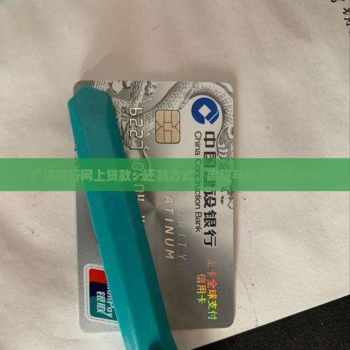 广汉农行网上贷款：还款方式、流程与联系方式一览