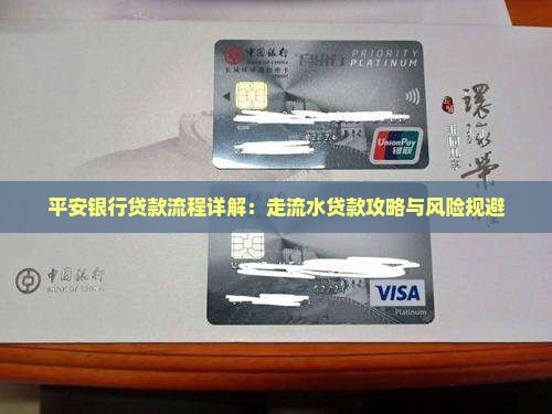 平安银行贷款流程详解：走流水贷款攻略与风险规避